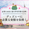キャステル ディズニーにいくら持っていく？みんなの平均予算大公開！タイプ別予算額を伝授