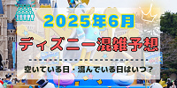 【2025年6月】ディズニー混雑予想！空いている日・混んでいる日はいつ？梅雨や千葉県民の日の混雑は？